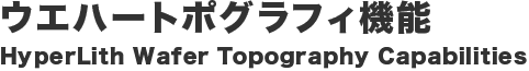 ウエハートポグラフィ機能 HyperLith Wafer Topography Capabilities
